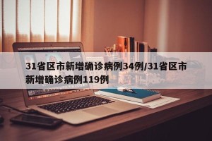 31省区市新增确诊病例34例/31省区市新增确诊病例119例