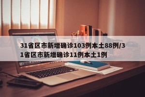 31省区市新增确诊103例本土88例/31省区市新增确诊11例本土1例