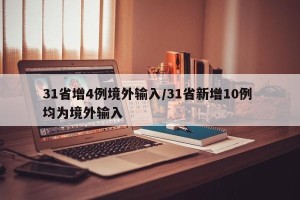 31省增4例境外输入/31省新增10例 均为境外输入