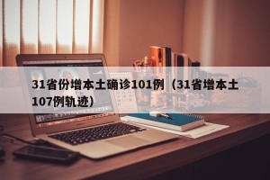 31省份增本土确诊101例（31省增本土107例轨迹）