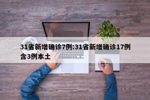 31省新增确诊7例:31省新增确诊17例含3例本土