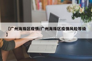 【广州海珠区疫情/广州海珠区疫情风险等级】