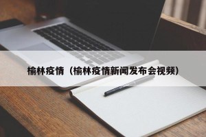 榆林疫情（榆林疫情新闻发布会视频）