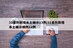 31省份新增本土确诊13例/31省份新增本土确诊病例12例