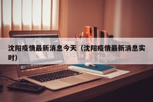 沈阳疫情最新消息今天（沈阳疫情最新消息实时）