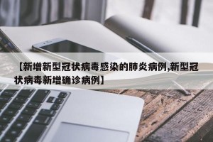 【新增新型冠状病毒感染的肺炎病例,新型冠状病毒新增确诊病例】