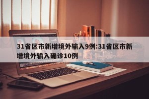 31省区市新增境外输入9例:31省区市新增境外输入确诊10例