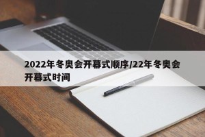2022年冬奥会开幕式顺序/22年冬奥会开幕式时间