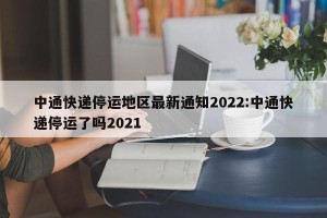 中通快递停运地区最新通知2022:中通快递停运了吗2021
