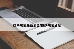 拉萨疫情最新消息/拉萨疫情通报