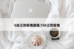 6日江苏疫情速报:726江苏疫情