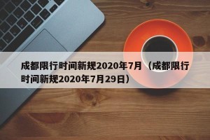成都限行时间新规2020年7月（成都限行时间新规2020年7月29日）