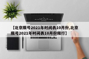 【北京限号2021年时间表10月份,北京限号2021年时间表10月份限行】