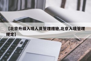 【北京升级入境人员管理措施,北京入境管理规定】