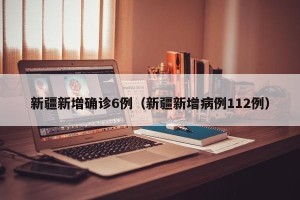 新疆新增确诊6例（新疆新增病例112例）