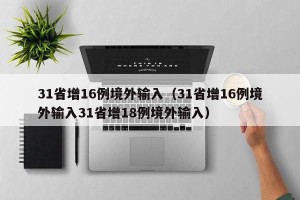 31省增16例境外输入（31省增16例境外输入31省增18例境外输入）