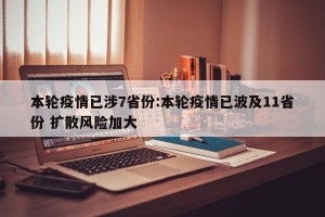 本轮疫情已涉7省份:本轮疫情已波及11省份 扩散风险加大