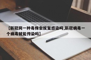 【新冠同一种毒株会反复感染吗,新冠病毒一个病毒就能传染吗】