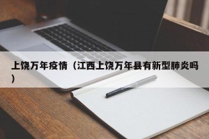 上饶万年疫情（江西上饶万年县有新型肺炎吗）