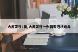 太原发现1例/太原发现一例新型冠状病毒