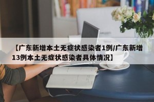 【广东新增本土无症状感染者1例/广东新增13例本土无症状感染者具体情况】