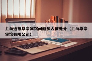 上海通报华亭宾馆问题多人被处分（上海华亭宾馆有限公司）