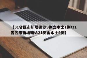【31省区市新增确诊9例含本土1例/31省区市新增确诊21例含本土9例】