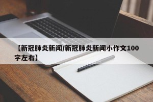 【新冠肺炎新闻/新冠肺炎新闻小作文100字左右】
