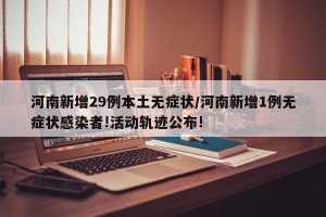 河南新增29例本土无症状/河南新增1例无症状感染者!活动轨迹公布!