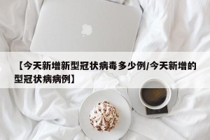 【今天新增新型冠状病毒多少例/今天新增的型冠状病病例】