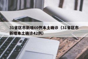31省区市新增60例本土确诊（31省区市新增本土确诊42例）