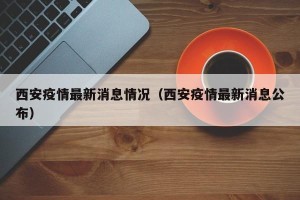 西安疫情最新消息情况（西安疫情最新消息公布）