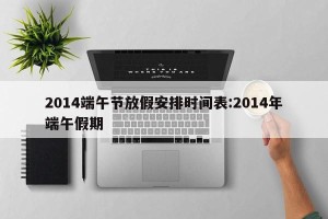 2014端午节放假安排时间表:2014年端午假期