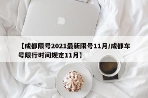 【成都限号2021最新限号11月/成都车号限行时间规定11月】