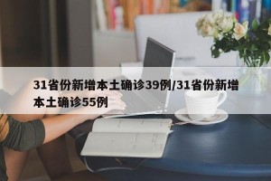 31省份新增本土确诊39例/31省份新增本土确诊55例