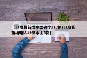 【31省份新增本土确诊117例/31省份新增确诊19例本土5例】