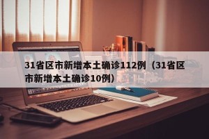 31省区市新增本土确诊112例（31省区市新增本土确诊10例）