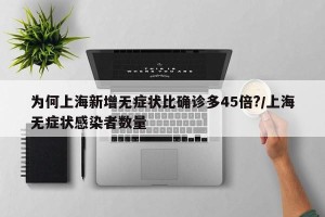 为何上海新增无症状比确诊多45倍?/上海无症状感染者数量