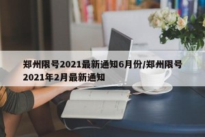 郑州限号2021最新通知6月份/郑州限号2021年2月最新通知