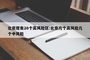 北京现有20个高风险区:北京几个高风险几个中风险