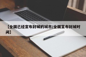【全国已经宣布封城的城市/全国宣布封城时间】