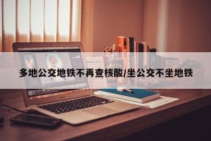 多地公交地铁不再查核酸/坐公交不坐地铁