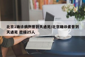 北京1确诊病例曾到天通苑/北京确诊者曾到天通苑 密接25人