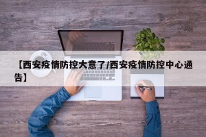 【西安疫情防控大意了/西安疫情防控中心通告】