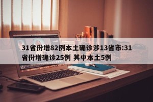 31省份增82例本土确诊涉13省市:31省份增确诊25例 其中本土5例