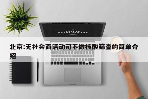 北京:无社会面活动可不做核酸筛查的简单介绍