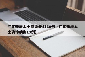 广东新增本土感染者4160例（广东新增本土确诊病例19例）
