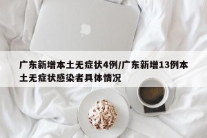 广东新增本土无症状4例/广东新增13例本土无症状感染者具体情况
