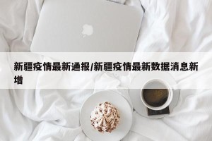 新疆疫情最新通报/新疆疫情最新数据消息新增