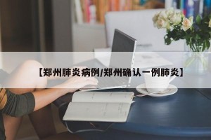 【郑州肺炎病例/郑州确认一例肺炎】